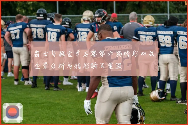 爵士与掘金季后赛第六场精彩回放全景分析与精彩瞬间重温