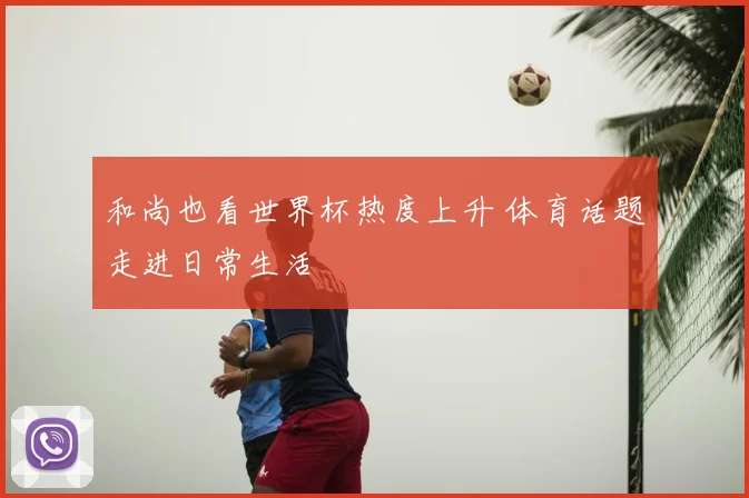和尚也看世界杯热度上升 体育话题走进日常生活