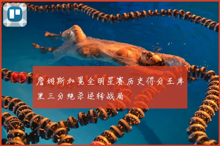 詹姆斯加冕全明星赛历史得分王库里三分绝杀逆转战局
