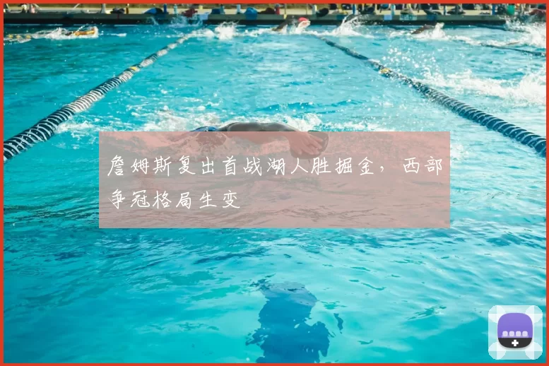 詹姆斯复出首战湖人胜掘金，西部争冠格局生变