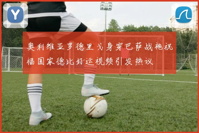 奥利维亚罗德里戈身穿巴萨战袍祝福国家德比好运视频引发热议