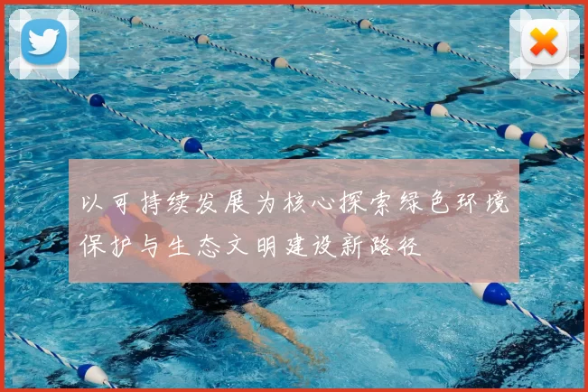 以可持续发展为核心探索绿色环境保护与生态文明建设新路径