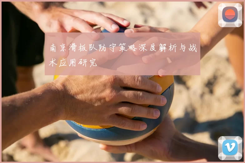 南京滑板队防守策略深度解析与战术应用研究