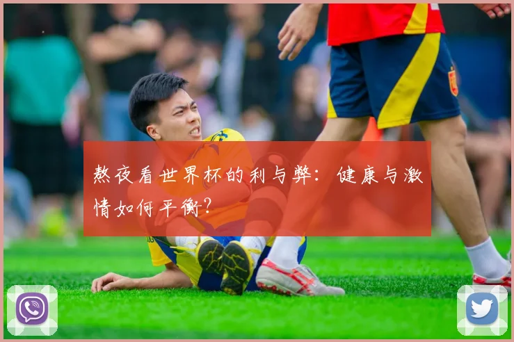 熬夜看世界杯的利与弊：健康与激情如何平衡？