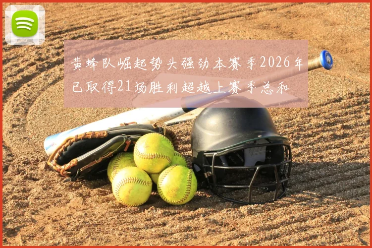 黄蜂队崛起势头强劲本赛季2026年已取得21场胜利超越上赛季总和