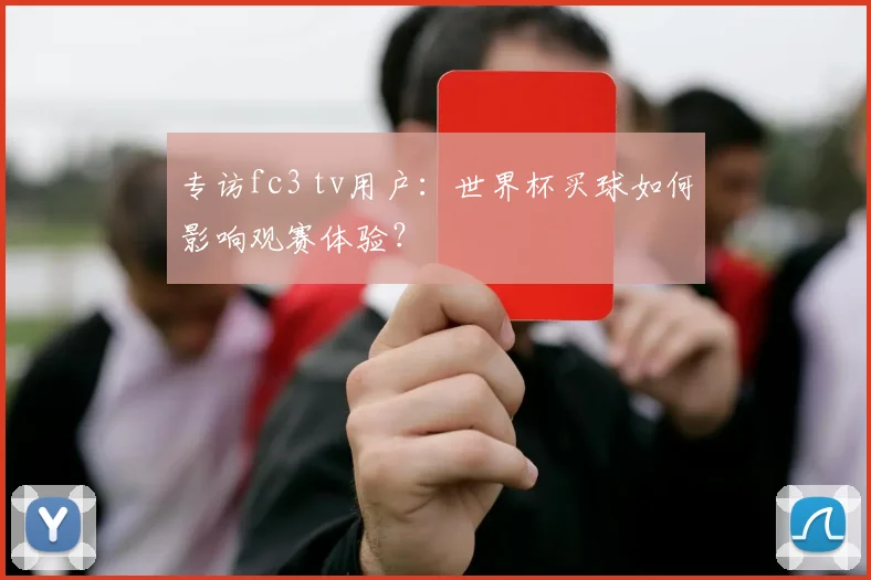 专访fc3 tv用户：世界杯买球如何影响观赛体验？