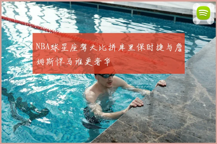 NBA球星座驾大比拼库里保时捷与詹姆斯悍马谁更奢华