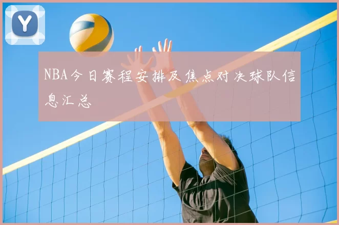 NBA今日赛程安排及焦点对决球队信息汇总