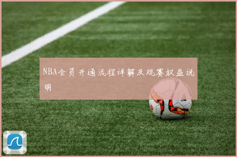 NBA会员开通流程详解及观赛权益说明