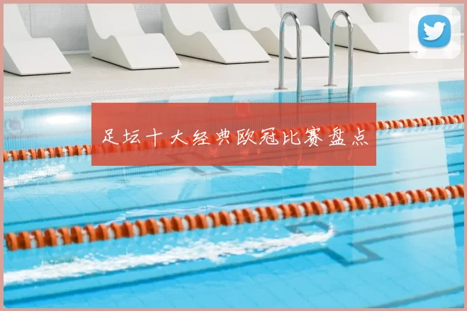 足坛十大经典欧冠比赛盘点