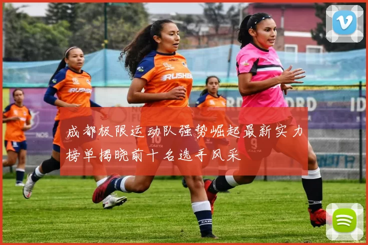 成都极限运动队强势崛起最新实力榜单揭晓前十名选手风采