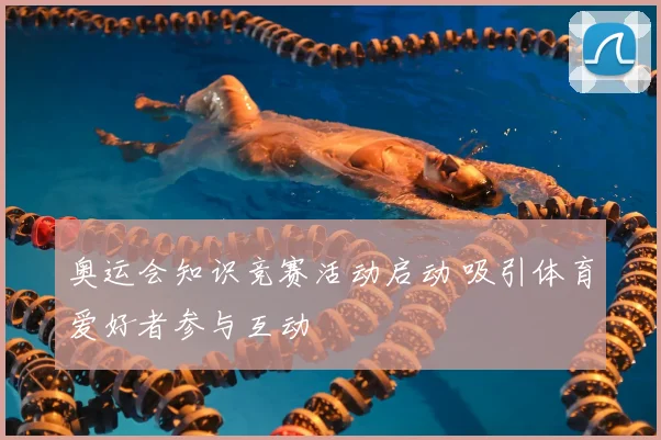 奥运会知识竞赛活动启动 吸引体育爱好者参与互动