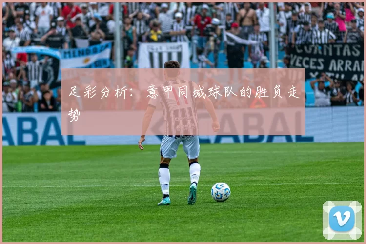 足彩分析：意甲同城球队的胜负走势