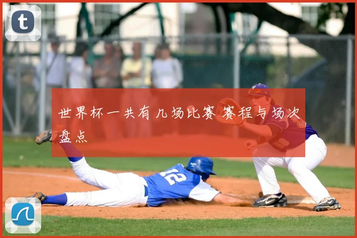 世界杯一共有几场比赛 赛程与场次盘点