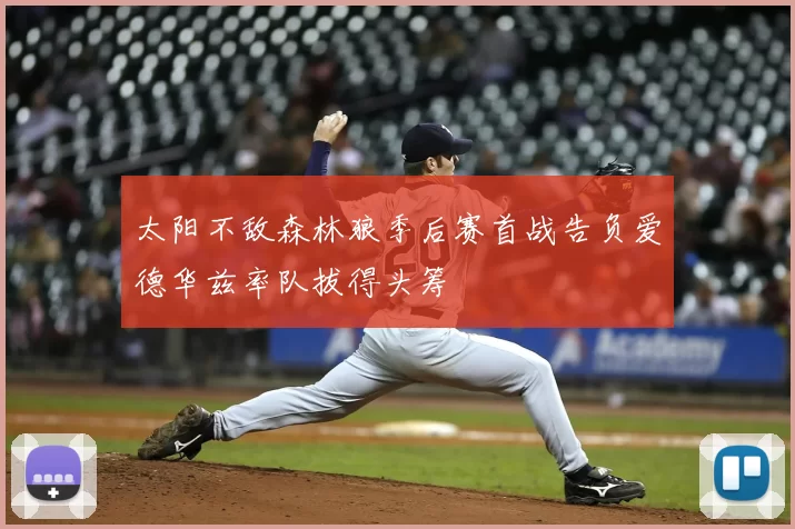 太阳不敌森林狼季后赛首战告负爱德华兹率队拔得头筹