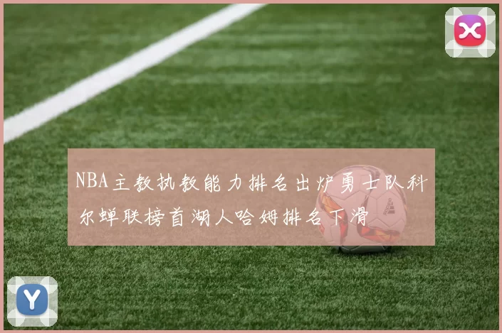 NBA主教执教能力排名出炉勇士队科尔蝉联榜首湖人哈姆排名下滑
