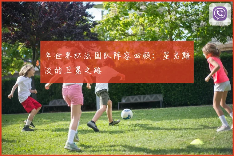 年世界杯法国队阵容回顾：星光黯淡的卫冕之路