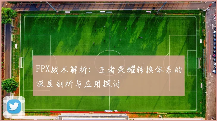 FPX战术解析：王者荣耀转换体系的深度剖析与应用探讨