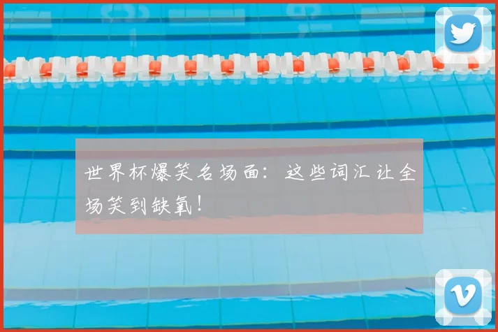 世界杯爆笑名场面：这些词汇让全场笑到缺氧！