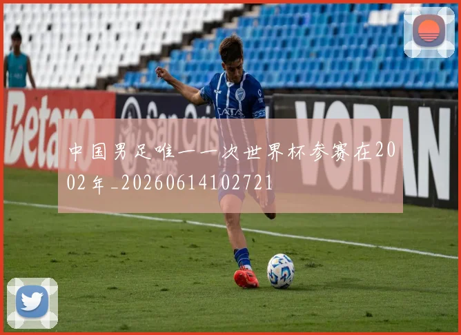 中国男足唯一一次世界杯参赛在2002年_20260614102721