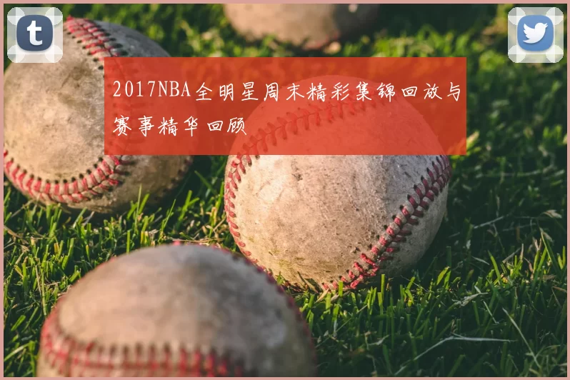 2017NBA全明星周末精彩集锦回放与赛事精华回顾