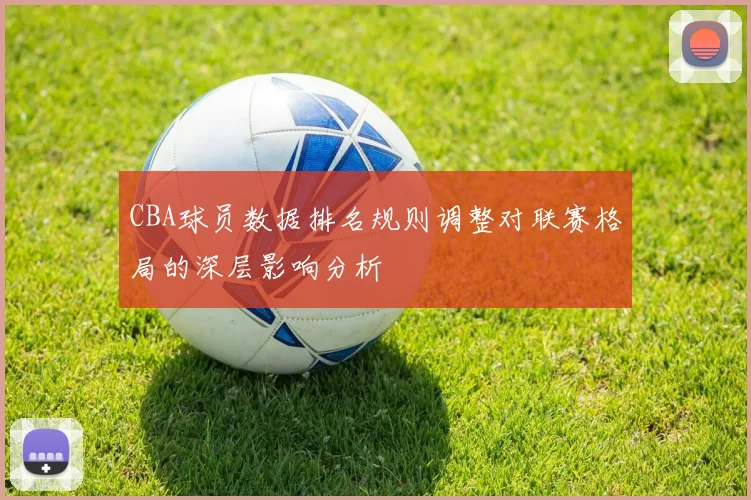 CBA球员数据排名规则调整对联赛格局的深层影响分析