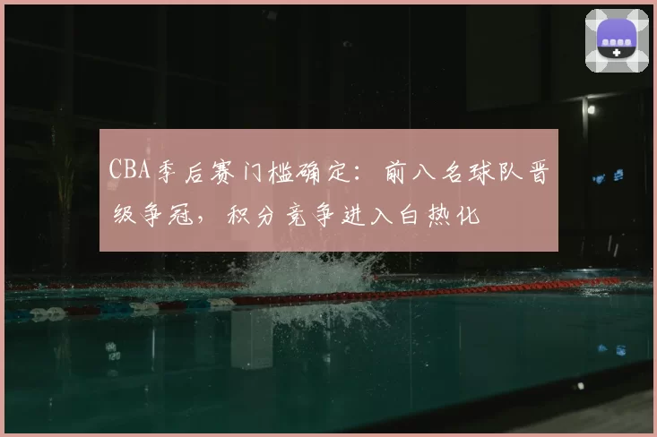 CBA季后赛门槛确定：前八名球队晋级争冠，积分竞争进入白热化
