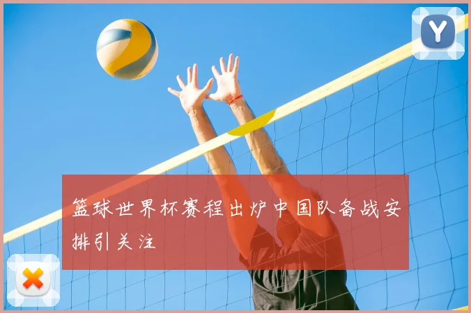篮球世界杯赛程出炉中国队备战安排引关注