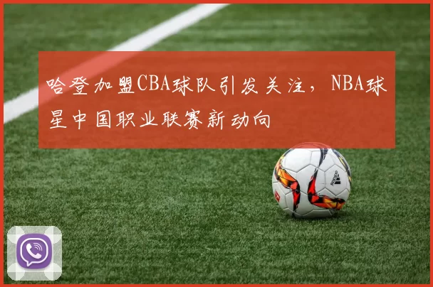 哈登加盟CBA球队引发关注，NBA球星中国职业联赛新动向