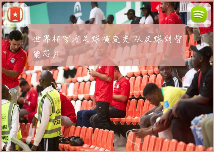 世界杯官方足球演变史 从皮球到智能芯片