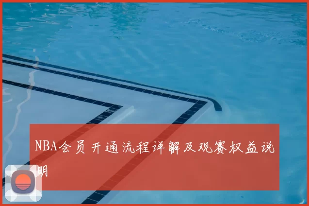 NBA会员开通流程详解及观赛权益说明
