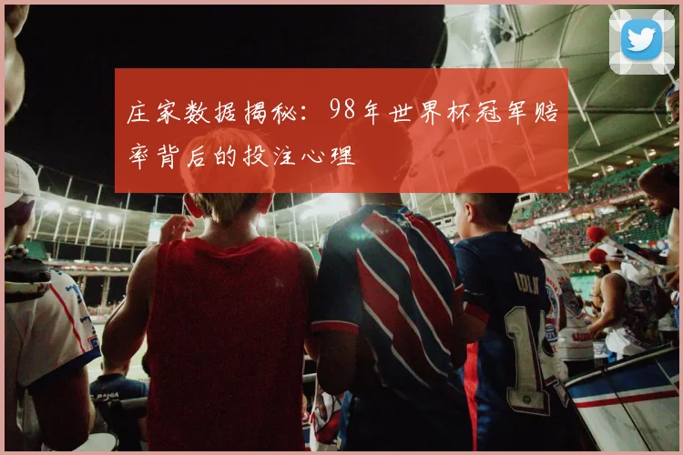 庄家数据揭秘:98年世界杯冠军赔率背后的投注心理