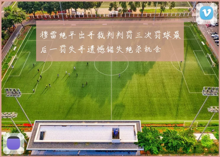 穆雷绝平出手裁判判罚三次罚球最后一罚失手遗憾错失绝杀机会