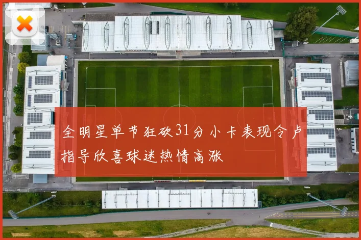 全明星单节狂砍31分小卡表现令卢指导欣喜球迷热情高涨