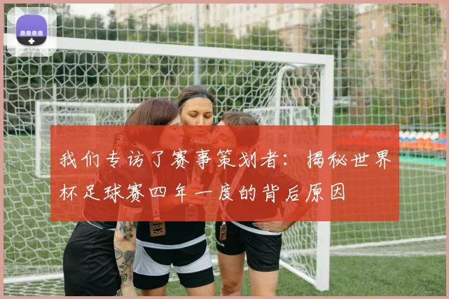 我们专访了赛事策划者：揭秘世界杯足球赛四年一度的背后原因