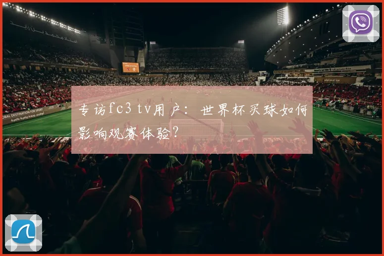 专访fc3 tv用户：世界杯买球如何影响观赛体验？