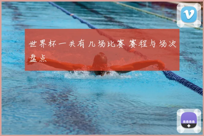世界杯一共有几场比赛 赛程与场次盘点