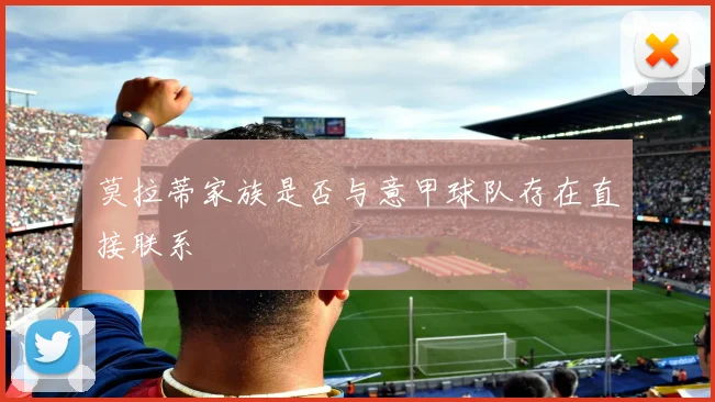 莫拉蒂家族是否与意甲球队存在直接联系