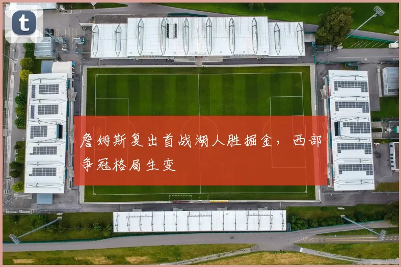 詹姆斯复出首战湖人胜掘金，西部争冠格局生变