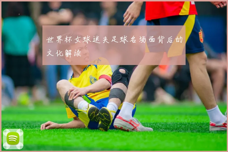 世界杯女球迷夹足球名场面背后的文化解读