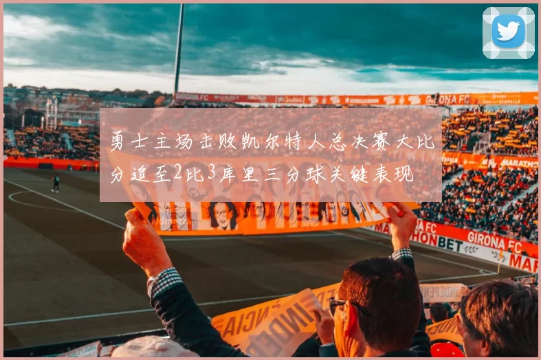 勇士主场击败凯尔特人总决赛大比分追至2比3库里三分球关键表现