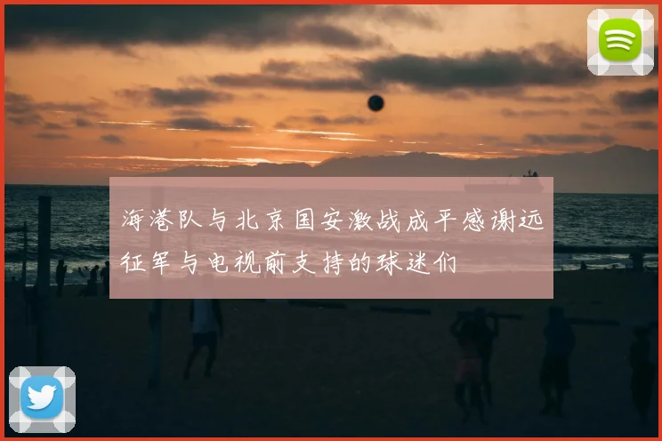海港队与北京国安激战成平感谢远征军与电视前支持的球迷们