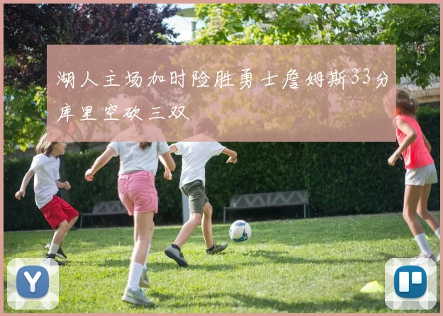 湖人主场加时险胜勇士詹姆斯33分库里空砍三双