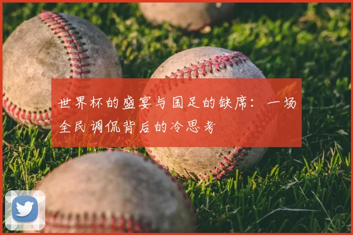世界杯的盛宴与国足的缺席：一场全民调侃背后的冷思考