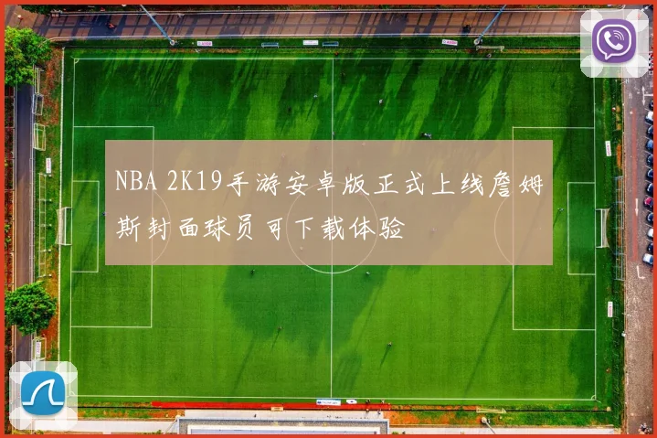 NBA 2K19手游安卓版正式上线詹姆斯封面球员可下载体验