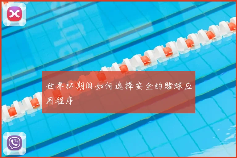 世界杯期间如何选择安全的赌球应用程序