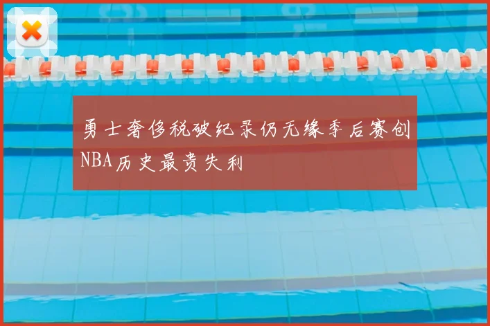 勇士奢侈税破纪录仍无缘季后赛创NBA历史最贵失利