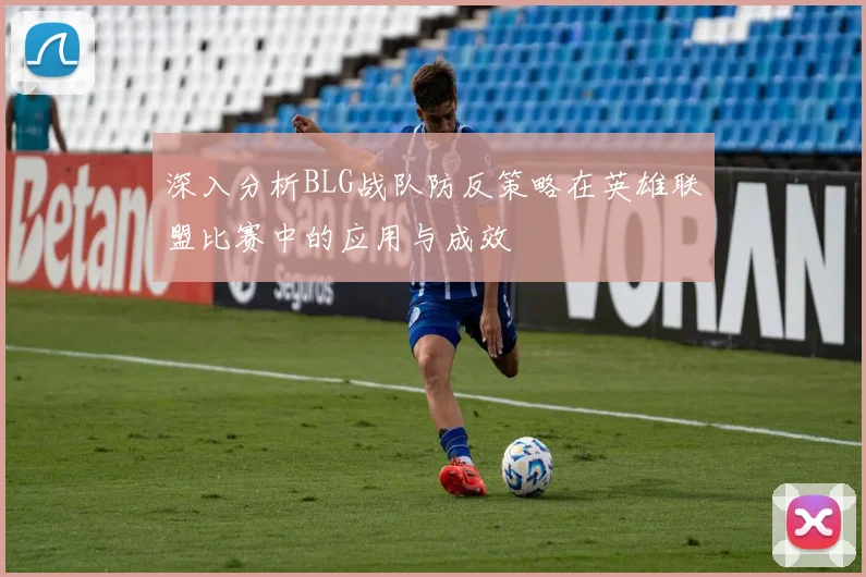 深入分析BLG战队防反策略在英雄联盟比赛中的应用与成效