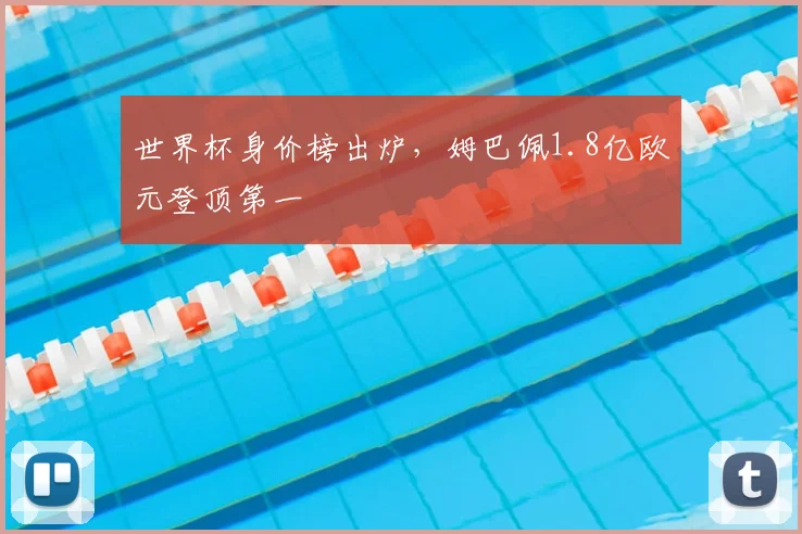 世界杯身价榜出炉，姆巴佩1.8亿欧元登顶第一