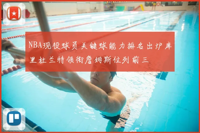 NBA现役球员关键球能力排名出炉库里杜兰特领衔詹姆斯位列前三